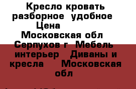 Кресло-кровать разборное, удобное › Цена ­ 7 000 - Московская обл., Серпухов г. Мебель, интерьер » Диваны и кресла   . Московская обл.